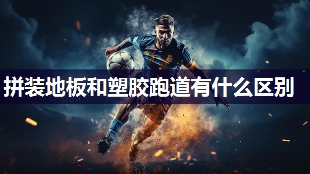 拼装地板和塑胶跑道有什么区别