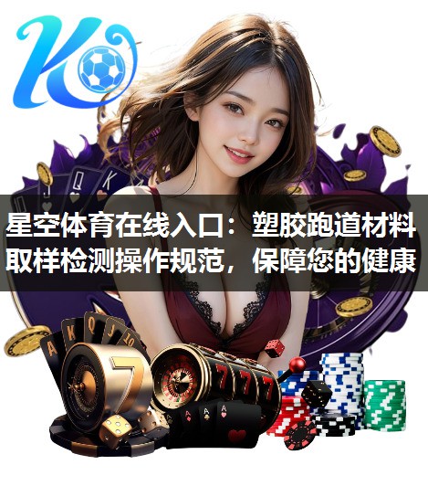 塑胶跑道材料取样检测操作规范，保障您的健康