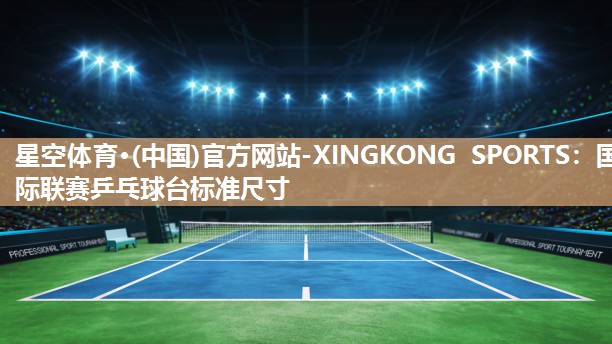 国际联赛乒乓球台标准尺寸