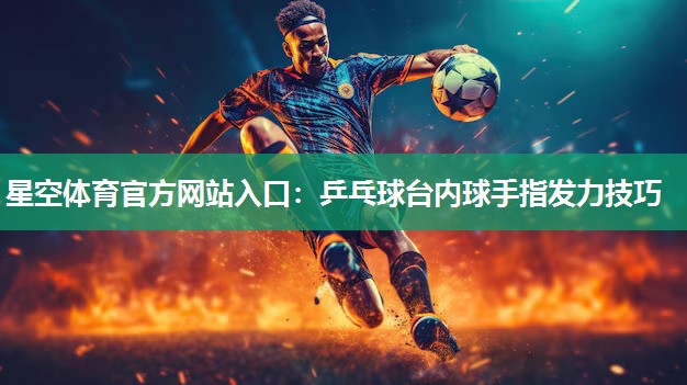 乒乓球台内球手指发力技巧