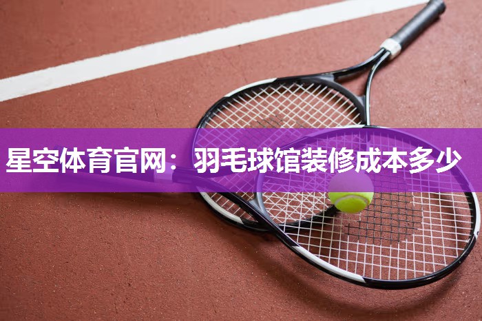 羽毛球馆装修成本多少
