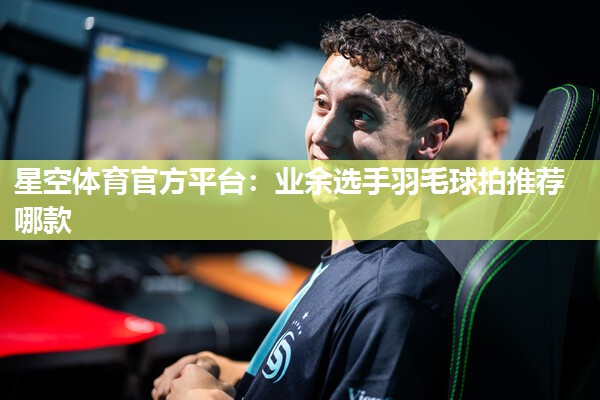 业余选手羽毛球拍推荐哪款